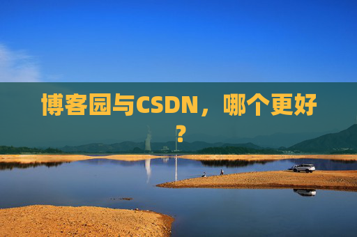 博客园与CSDN,哪个更好?